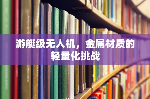 游艇级无人机，金属材质的轻量化挑战
