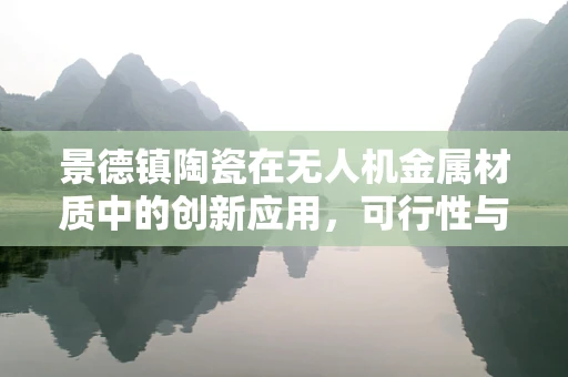 景德镇陶瓷在无人机金属材质中的创新应用，可行性与挑战何在？
