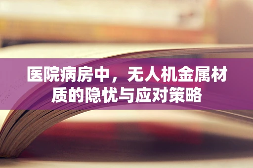 医院病房中，无人机金属材质的隐忧与应对策略