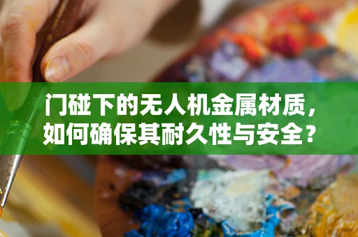 门碰下的无人机金属材质，如何确保其耐久性与安全？