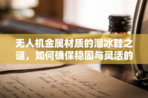 无人机金属材质的溜冰鞋之谜，如何确保稳固与灵活的完美结合？