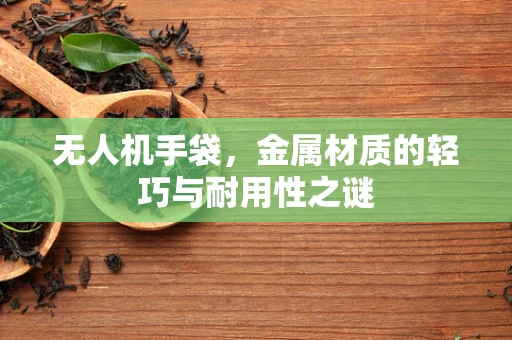 无人机手袋，金属材质的轻巧与耐用性之谜