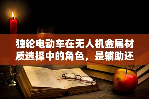 独轮电动车在无人机金属材质选择中的角色，是辅助还是革新者？