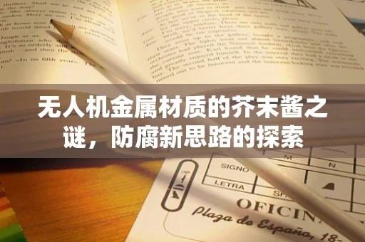 无人机金属材质的芥末酱之谜，防腐新思路的探索