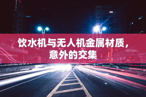 饮水机与无人机金属材质，意外的交集