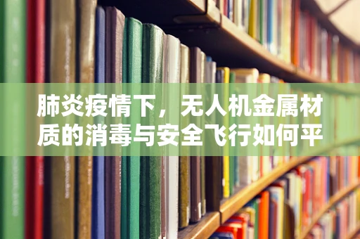 肺炎疫情下，无人机金属材质的消毒与安全飞行如何平衡？