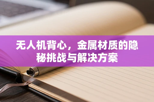 无人机背心，金属材质的隐秘挑战与解决方案
