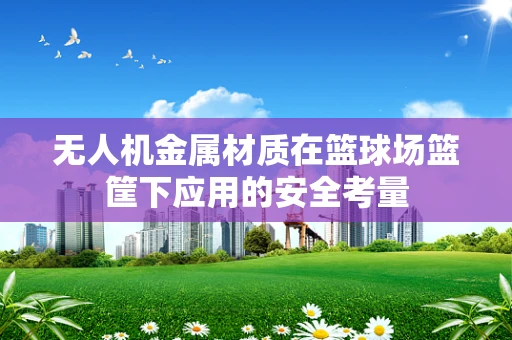 无人机金属材质在篮球场篮筐下应用的安全考量
