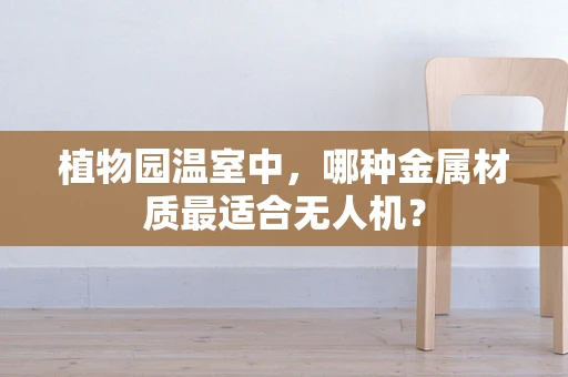 植物园温室中，哪种金属材质最适合无人机？