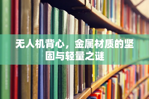 无人机背心，金属材质的坚固与轻量之谜