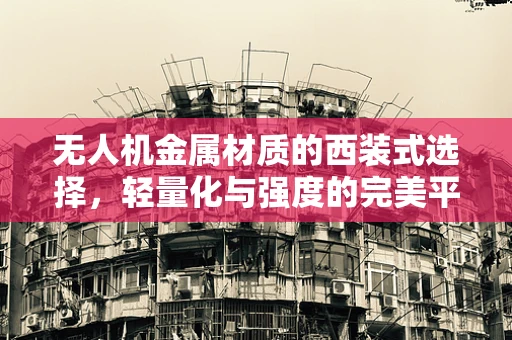 无人机金属材质的西装式选择，轻量化与强度的完美平衡？