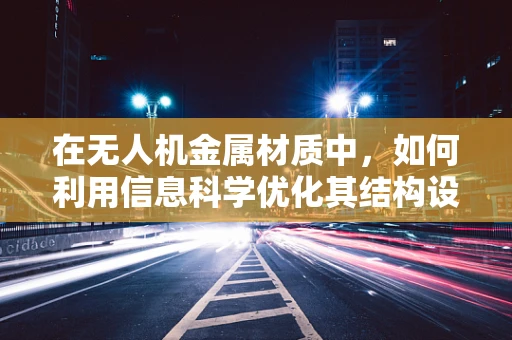在无人机金属材质中，如何利用信息科学优化其结构设计与性能？