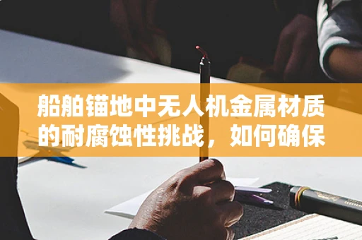 船舶锚地中无人机金属材质的耐腐蚀性挑战，如何确保长期稳定飞行？