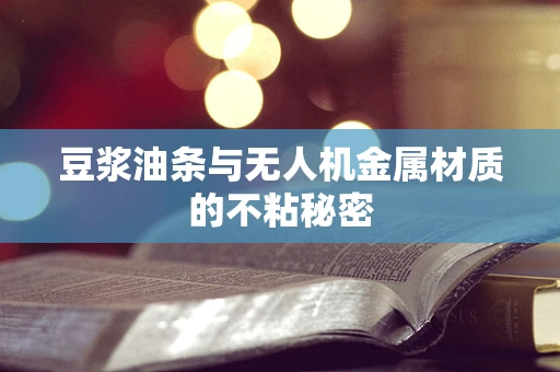 豆浆油条与无人机金属材质的不粘秘密