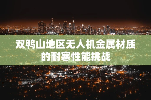 双鸭山地区无人机金属材质的耐寒性能挑战