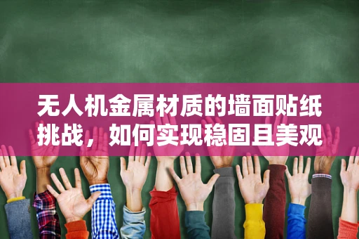 无人机金属材质的墙面贴纸挑战，如何实现稳固且美观的贴合？