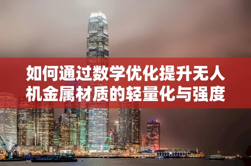 如何通过数学优化提升无人机金属材质的轻量化与强度？