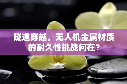 隧道穿越，无人机金属材质的耐久性挑战何在？