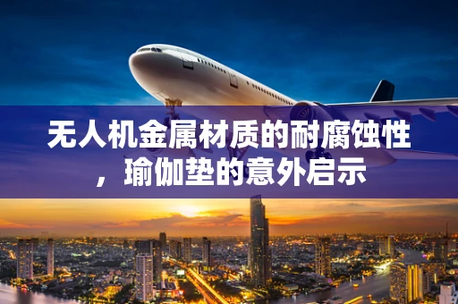 无人机金属材质的耐腐蚀性，瑜伽垫的意外启示