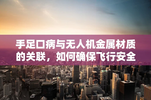 手足口病与无人机金属材质的关联，如何确保飞行安全与公共卫生？