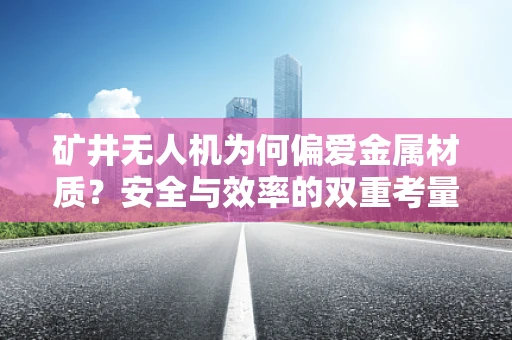 矿井无人机为何偏爱金属材质？安全与效率的双重考量
