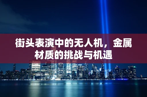 街头表演中的无人机，金属材质的挑战与机遇