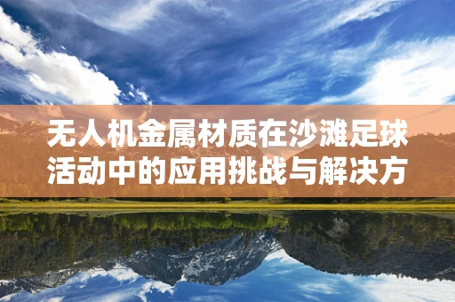 无人机金属材质在沙滩足球活动中的应用挑战与解决方案？