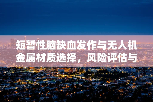 短暂性脑缺血发作与无人机金属材质选择，风险评估与安全考量