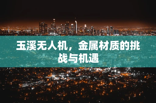玉溪无人机，金属材质的挑战与机遇