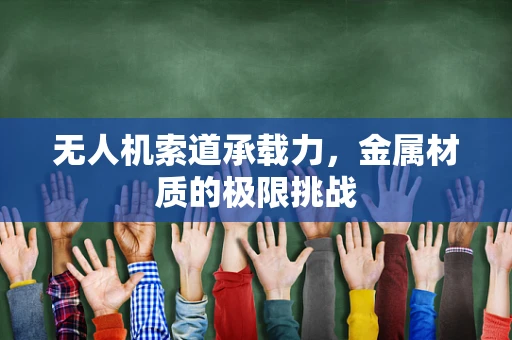 无人机索道承载力，金属材质的极限挑战