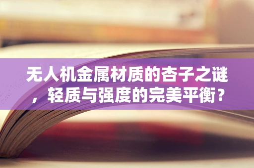 无人机金属材质的杏子之谜，轻质与强度的完美平衡？