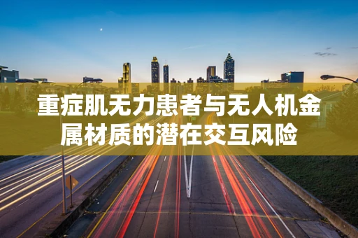 重症肌无力患者与无人机金属材质的潜在交互风险