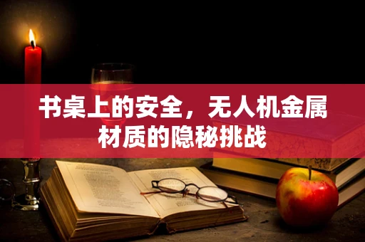 书桌上的安全，无人机金属材质的隐秘挑战