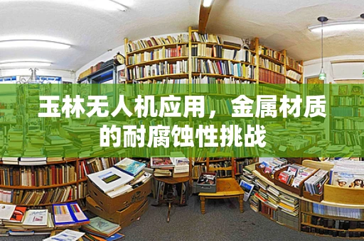 玉林无人机应用，金属材质的耐腐蚀性挑战