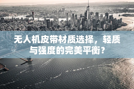 无人机皮带材质选择，轻质与强度的完美平衡？