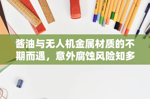 酱油与无人机金属材质的不期而遇，意外腐蚀风险知多少？