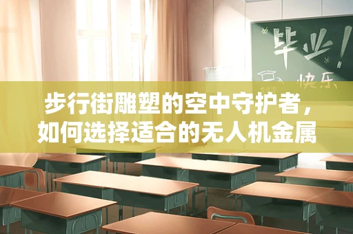步行街雕塑的空中守护者，如何选择适合的无人机金属材质？