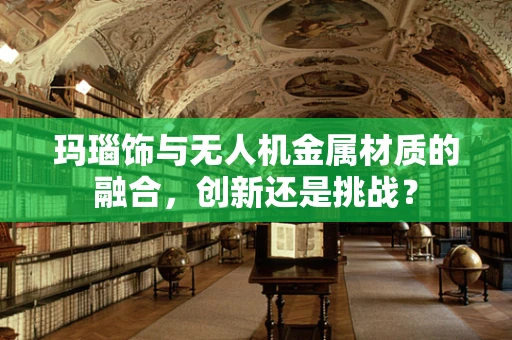 玛瑙饰与无人机金属材质的融合，创新还是挑战？