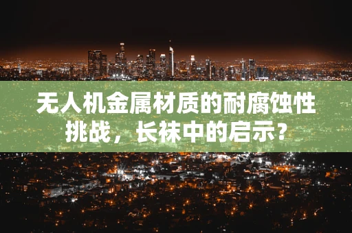 无人机金属材质的耐腐蚀性挑战，长袜中的启示？