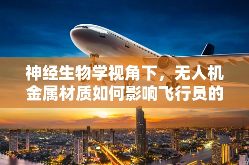 神经生物学视角下，无人机金属材质如何影响飞行员的感知与反应？