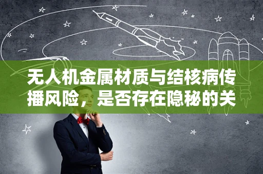 无人机金属材质与结核病传播风险，是否存在隐秘的关联？