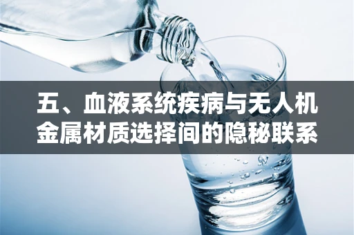 五、血液系统疾病与无人机金属材质选择间的隐秘联系