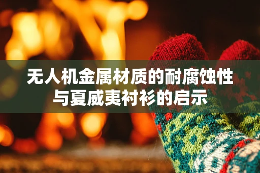 无人机金属材质的耐腐蚀性与夏威夷衬衫的启示