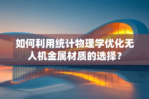如何利用统计物理学优化无人机金属材质的选择？