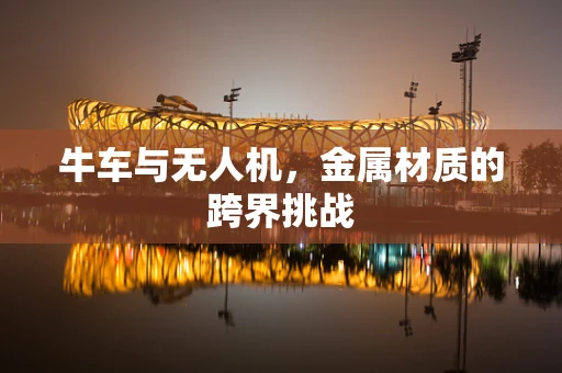 牛车与无人机，金属材质的跨界挑战