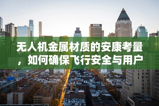 无人机金属材质的安康考量，如何确保飞行安全与用户健康？