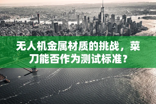无人机金属材质的挑战，菜刀能否作为测试标准？