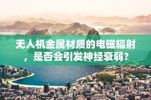 无人机金属材质的电磁辐射，是否会引发神经衰弱？