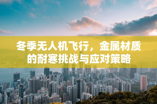 冬季无人机飞行，金属材质的耐寒挑战与应对策略