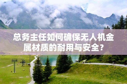 总务主任如何确保无人机金属材质的耐用与安全？